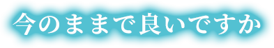 今のままで良いですか